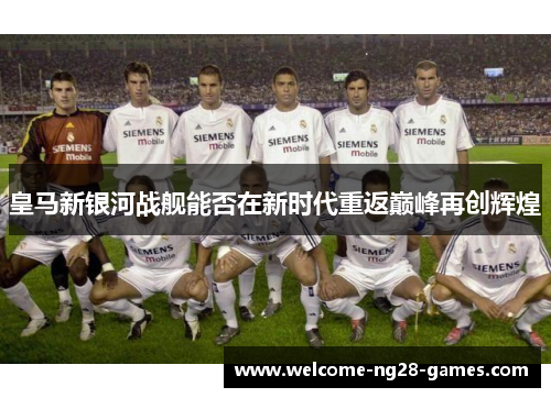 皇马新银河战舰能否在新时代重返巅峰再创辉煌