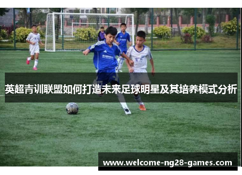 英超青训联盟如何打造未来足球明星及其培养模式分析
