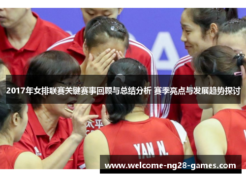 2017年女排联赛关键赛事回顾与总结分析 赛季亮点与发展趋势探讨