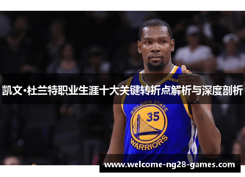 凯文·杜兰特职业生涯十大关键转折点解析与深度剖析