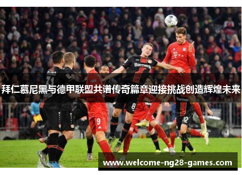 拜仁慕尼黑与德甲联盟共谱传奇篇章迎接挑战创造辉煌未来