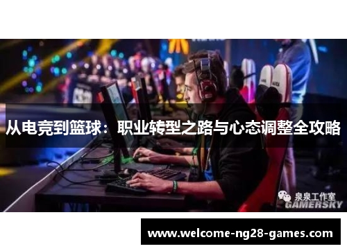 从电竞到篮球：职业转型之路与心态调整全攻略
