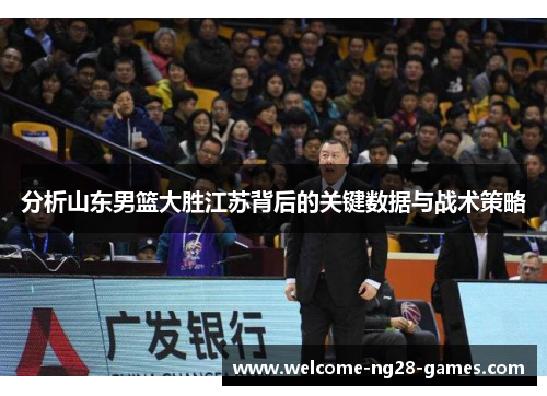 分析山东男篮大胜江苏背后的关键数据与战术策略
