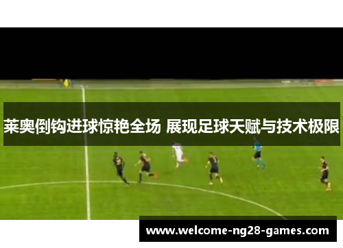 莱奥倒钩进球惊艳全场 展现足球天赋与技术极限