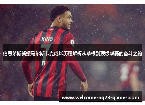 伯恩茅斯新援马尔斯卡克成长历程解析从草根到顶级联赛的奋斗之路