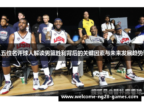 五位名评球人解读男篮胜利背后的关键因素与未来发展趋势