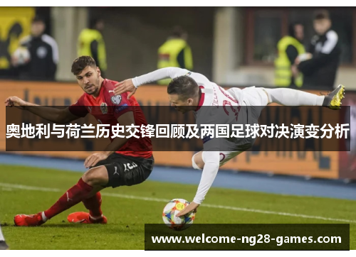 奥地利与荷兰历史交锋回顾及两国足球对决演变分析