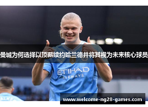 曼城为何选择以顶薪续约哈兰德并将其视为未来核心球员