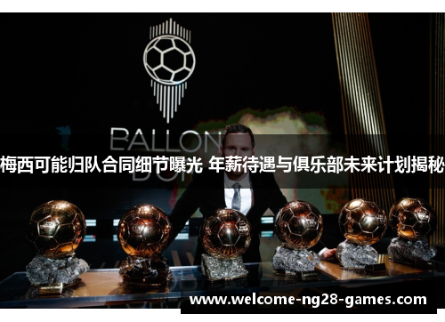梅西可能归队合同细节曝光 年薪待遇与俱乐部未来计划揭秘