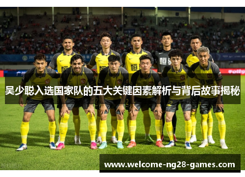 吴少聪入选国家队的五大关键因素解析与背后故事揭秘