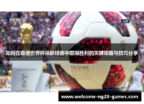 如何在香港世界杯保龄球赛中取得胜利的关键策略与技巧分享