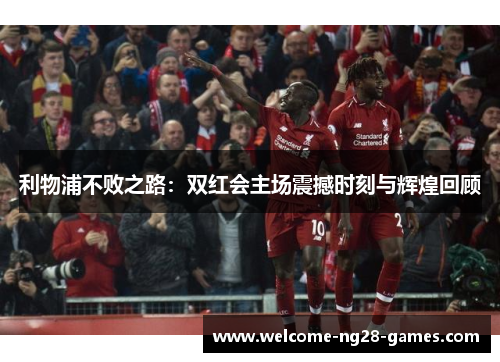 利物浦不败之路：双红会主场震撼时刻与辉煌回顾
