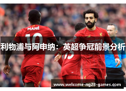 利物浦与阿申纳：英超争冠前景分析