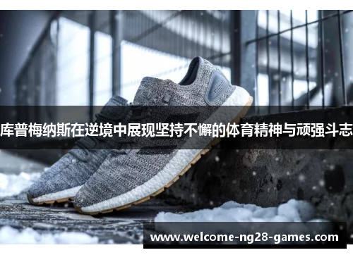 库普梅纳斯在逆境中展现坚持不懈的体育精神与顽强斗志