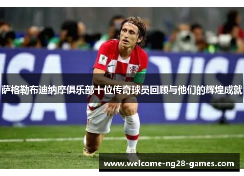 萨格勒布迪纳摩俱乐部十位传奇球员回顾与他们的辉煌成就