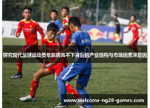 探究现代足球运动员年薪居高不下背后的产业结构与市场因素深层因