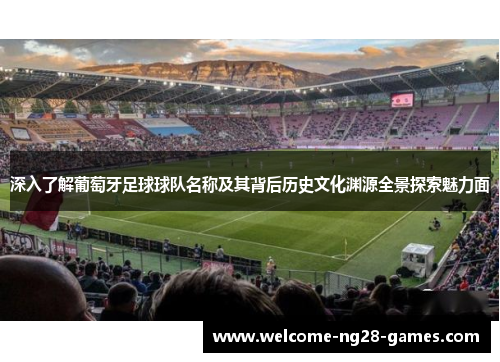 深入了解葡萄牙足球球队名称及其背后历史文化渊源全景探索魅力面