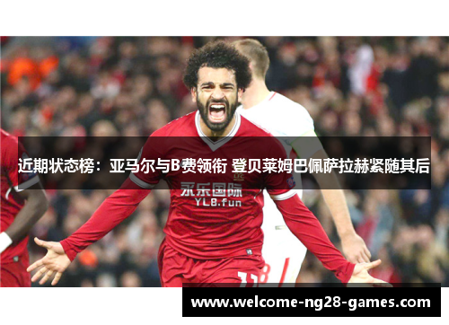 近期状态榜：亚马尔与B费领衔 登贝莱姆巴佩萨拉赫紧随其后