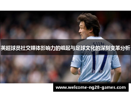 英超球员社交媒体影响力的崛起与足球文化的深刻变革分析