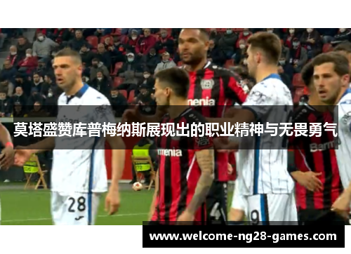 莫塔盛赞库普梅纳斯展现出的职业精神与无畏勇气