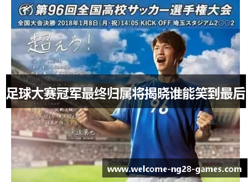 足球大赛冠军最终归属将揭晓谁能笑到最后